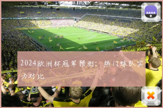 2024欧洲杯冠军预测：热门球队实力对比