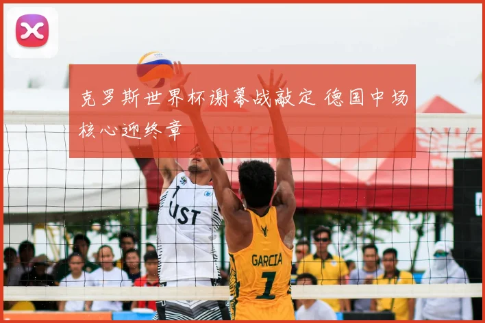 克罗斯世界杯谢幕战敲定 德国中场核心迎终章