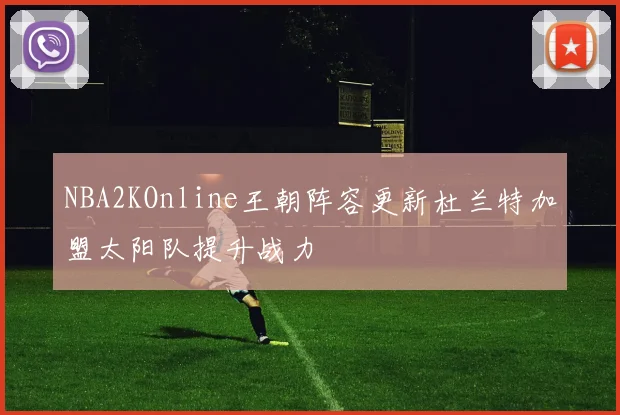 NBA2KOnline王朝阵容更新杜兰特加盟太阳队提升战力