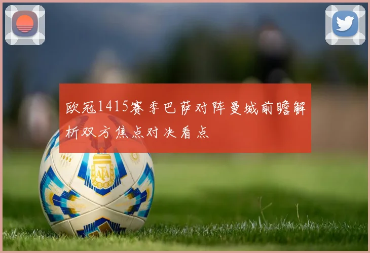 欧冠1415赛季巴萨对阵曼城前瞻解析双方焦点对决看点