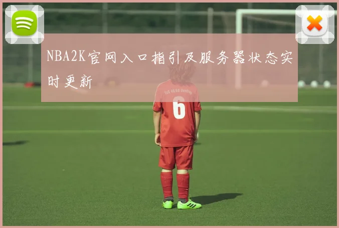 NBA2K官网入口指引及服务器状态实时更新