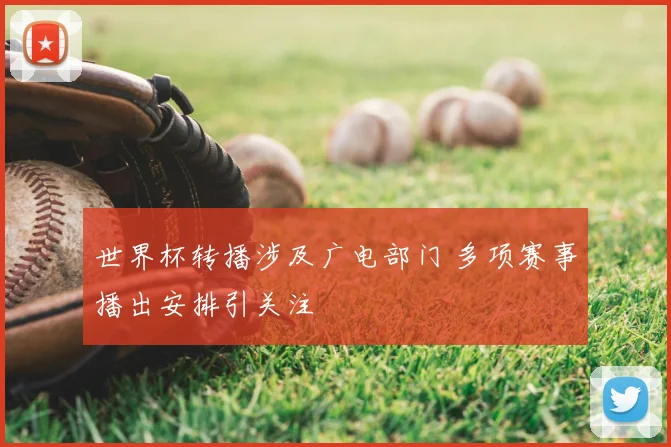 世界杯转播涉及广电部门 多项赛事播出安排引关注