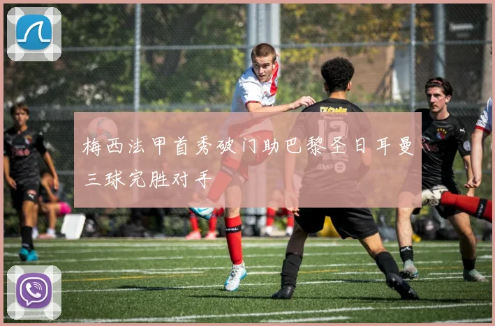 梅西法甲首秀破门助巴黎圣日耳曼三球完胜对手