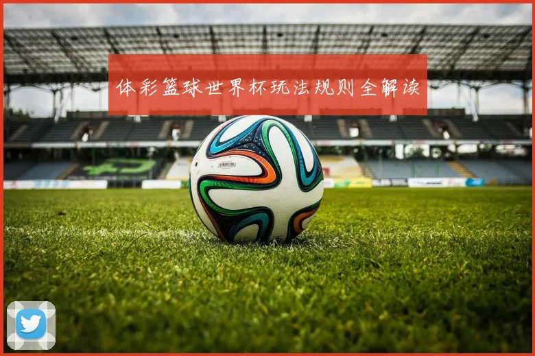 体彩篮球世界杯玩法规则全解读