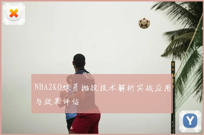 NBA2KO球员抛投技术解析实战应用与效果评估
