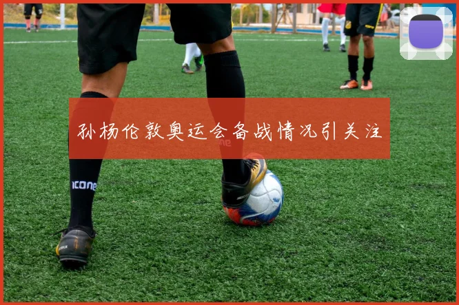 孙杨伦敦奥运会备战情况引关注