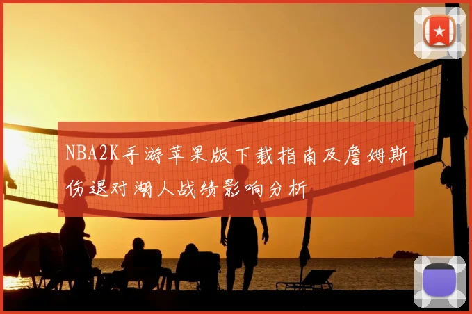 NBA2K手游苹果版下载指南及詹姆斯伤退对湖人战绩影响分析
